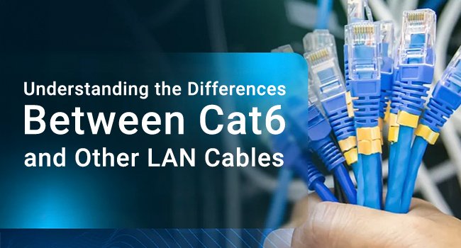 Understanding the Differences Between Cat 6 and Other LAN Cables